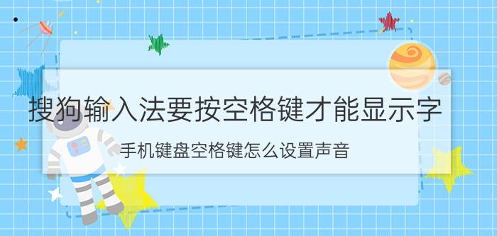 搜狗输入法要按空格键才能显示字 手机键盘空格键怎么设置声音？